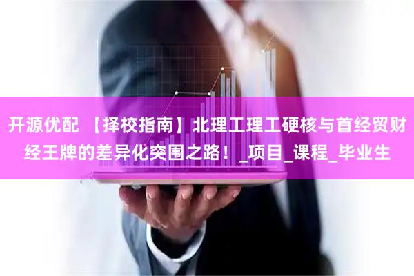 开源优配 【择校指南】北理工理工硬核与首经贸财经王牌的差异化突围之路！_项目_课程_毕业生