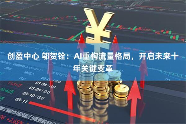 创盈中心 邬贺铨：AI重构流量格局，开启未来十年关键变革