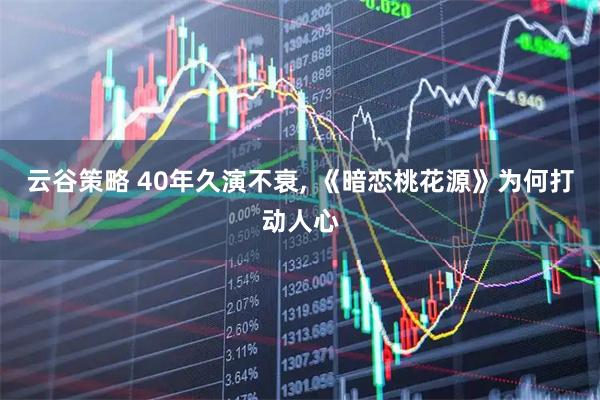 云谷策略 40年久演不衰, 《暗恋桃花源》为何打动人心